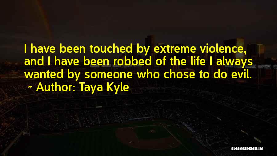 Taya Kyle Quotes: I Have Been Touched By Extreme Violence, And I Have Been Robbed Of The Life I Always Wanted By Someone