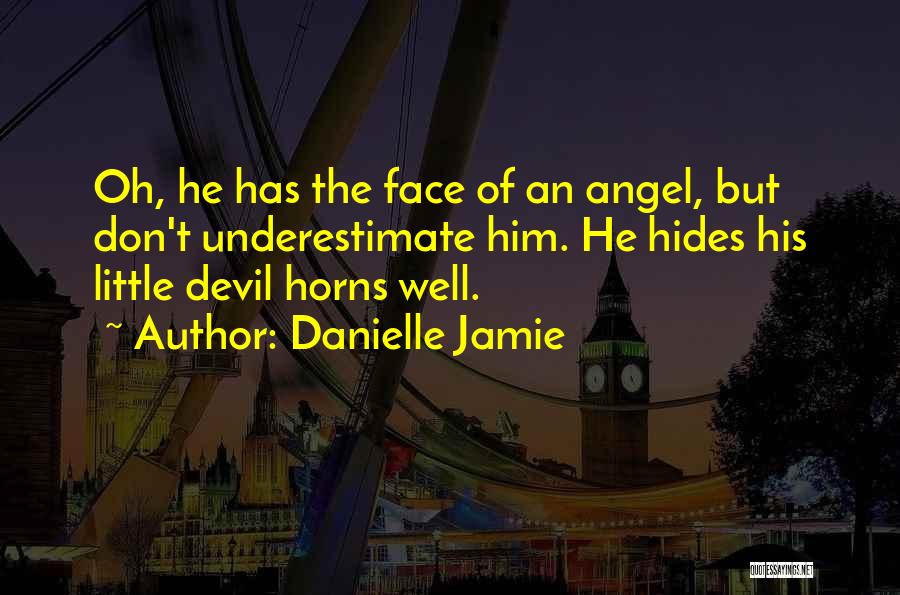 Danielle Jamie Quotes: Oh, He Has The Face Of An Angel, But Don't Underestimate Him. He Hides His Little Devil Horns Well.