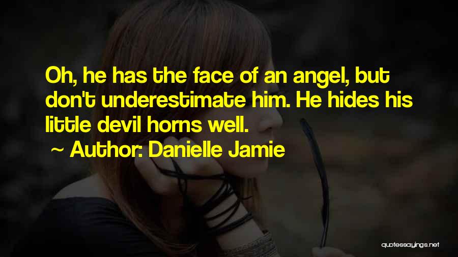 Danielle Jamie Quotes: Oh, He Has The Face Of An Angel, But Don't Underestimate Him. He Hides His Little Devil Horns Well.