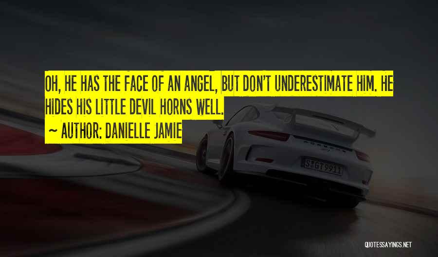 Danielle Jamie Quotes: Oh, He Has The Face Of An Angel, But Don't Underestimate Him. He Hides His Little Devil Horns Well.