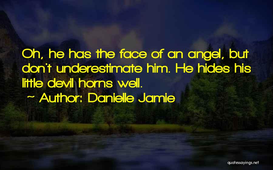 Danielle Jamie Quotes: Oh, He Has The Face Of An Angel, But Don't Underestimate Him. He Hides His Little Devil Horns Well.