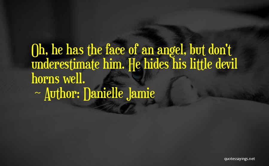 Danielle Jamie Quotes: Oh, He Has The Face Of An Angel, But Don't Underestimate Him. He Hides His Little Devil Horns Well.