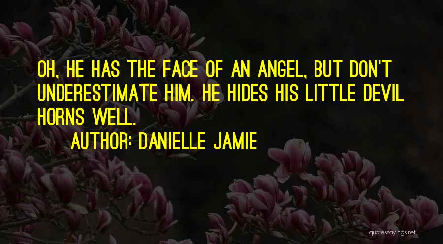 Danielle Jamie Quotes: Oh, He Has The Face Of An Angel, But Don't Underestimate Him. He Hides His Little Devil Horns Well.