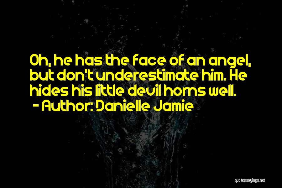 Danielle Jamie Quotes: Oh, He Has The Face Of An Angel, But Don't Underestimate Him. He Hides His Little Devil Horns Well.