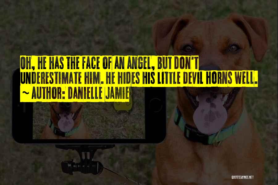 Danielle Jamie Quotes: Oh, He Has The Face Of An Angel, But Don't Underestimate Him. He Hides His Little Devil Horns Well.