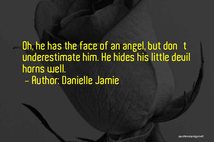 Danielle Jamie Quotes: Oh, He Has The Face Of An Angel, But Don't Underestimate Him. He Hides His Little Devil Horns Well.