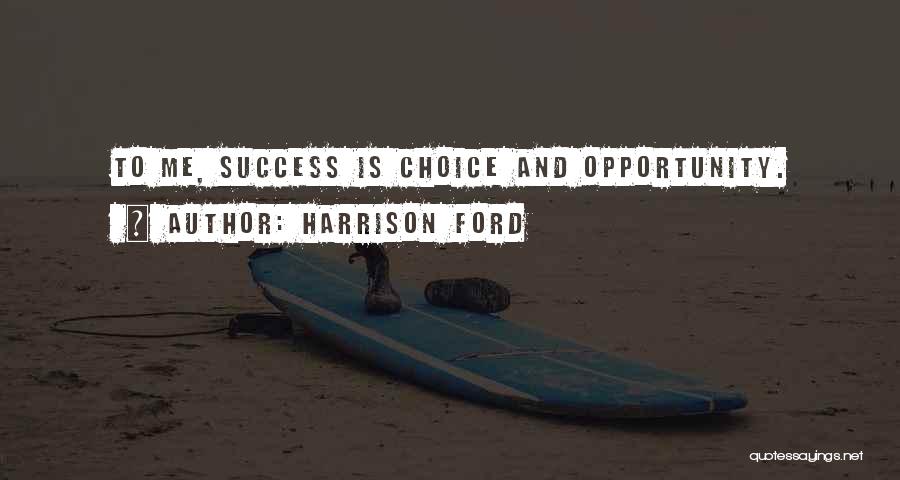 Harrison Ford Quotes: To Me, Success Is Choice And Opportunity.