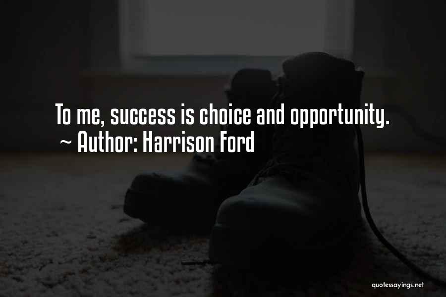 Harrison Ford Quotes: To Me, Success Is Choice And Opportunity.