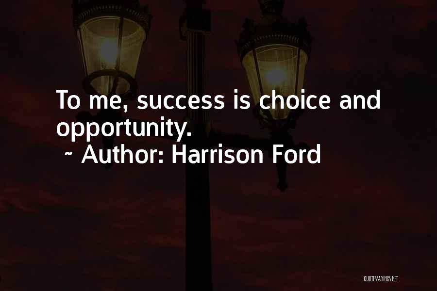 Harrison Ford Quotes: To Me, Success Is Choice And Opportunity.