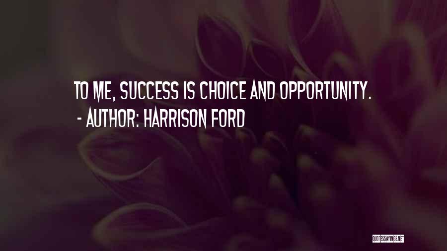 Harrison Ford Quotes: To Me, Success Is Choice And Opportunity.