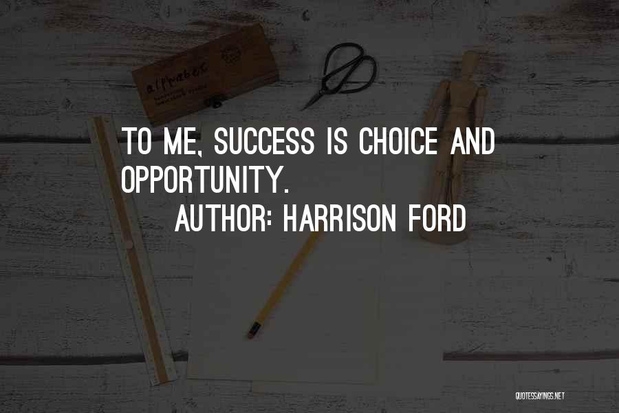 Harrison Ford Quotes: To Me, Success Is Choice And Opportunity.