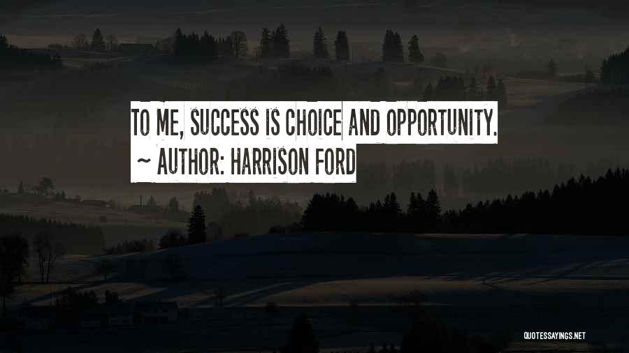 Harrison Ford Quotes: To Me, Success Is Choice And Opportunity.
