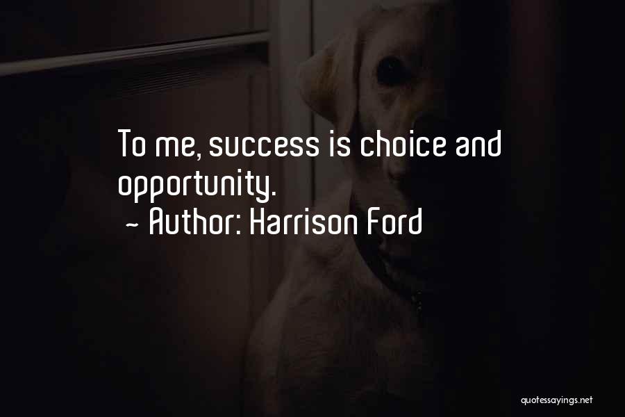 Harrison Ford Quotes: To Me, Success Is Choice And Opportunity.