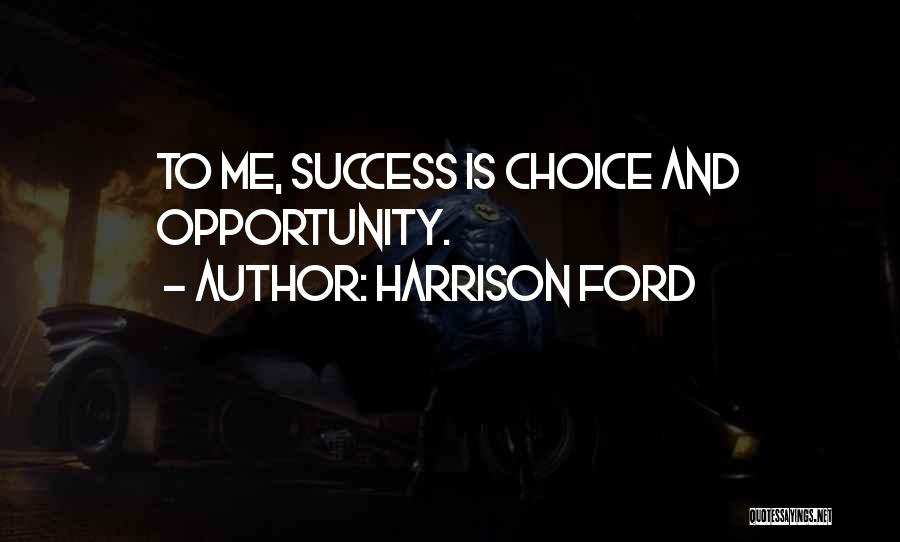 Harrison Ford Quotes: To Me, Success Is Choice And Opportunity.