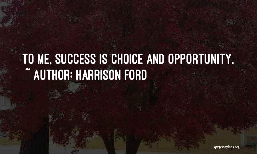 Harrison Ford Quotes: To Me, Success Is Choice And Opportunity.