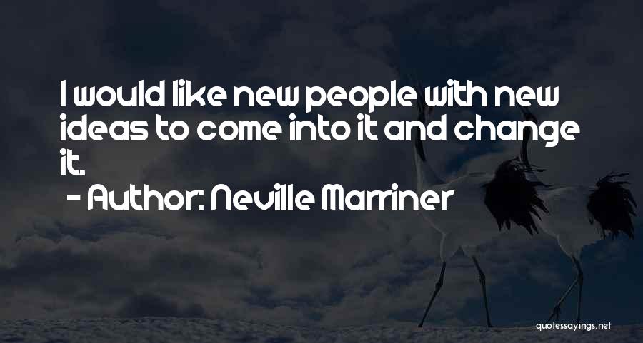 Neville Marriner Quotes: I Would Like New People With New Ideas To Come Into It And Change It.