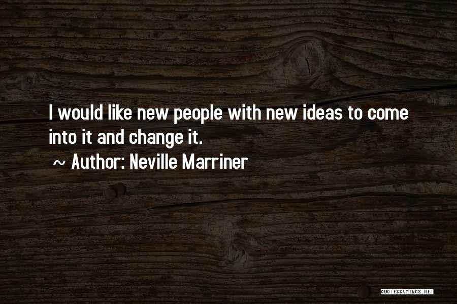 Neville Marriner Quotes: I Would Like New People With New Ideas To Come Into It And Change It.