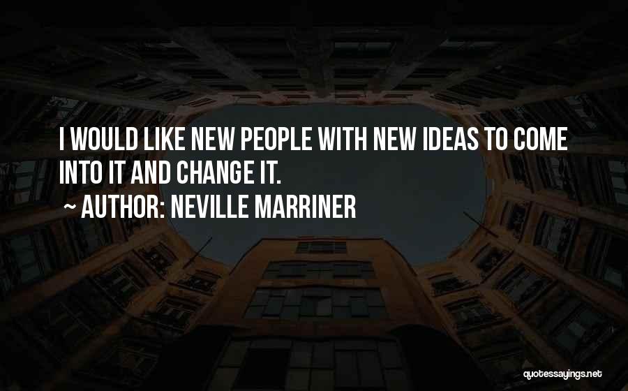 Neville Marriner Quotes: I Would Like New People With New Ideas To Come Into It And Change It.