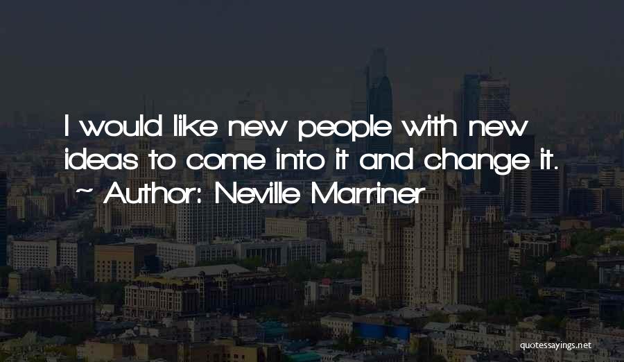 Neville Marriner Quotes: I Would Like New People With New Ideas To Come Into It And Change It.