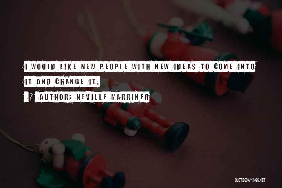 Neville Marriner Quotes: I Would Like New People With New Ideas To Come Into It And Change It.