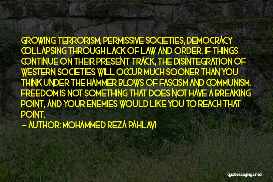 Mohammed Reza Pahlavi Quotes: Growing Terrorism, Permissive Societies, Democracy Collapsing Through Lack Of Law And Order. If Things Continue On Their Present Track, The