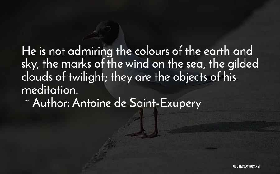 Antoine De Saint-Exupery Quotes: He Is Not Admiring The Colours Of The Earth And Sky, The Marks Of The Wind On The Sea, The