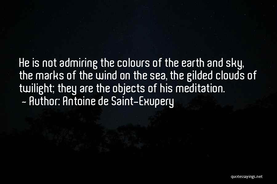 Antoine De Saint-Exupery Quotes: He Is Not Admiring The Colours Of The Earth And Sky, The Marks Of The Wind On The Sea, The
