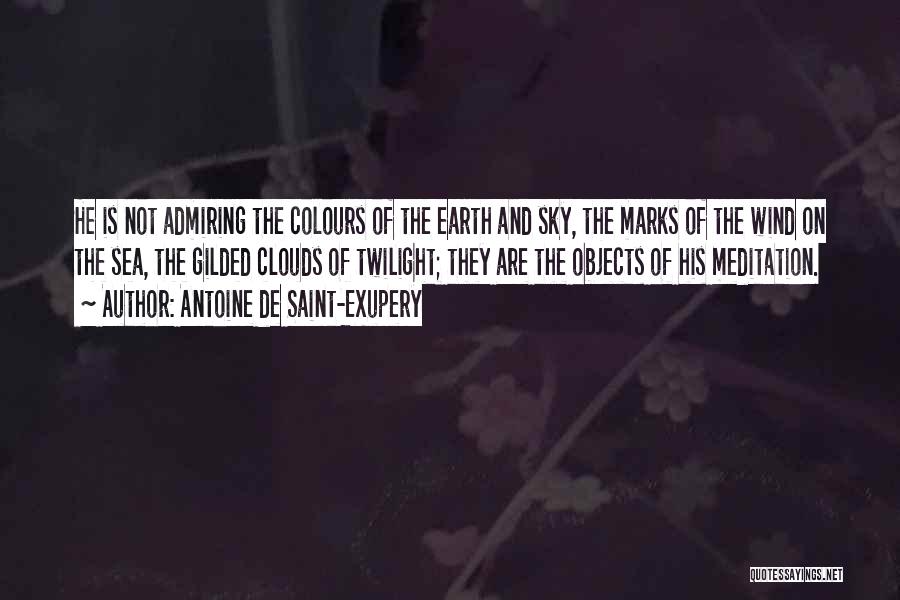 Antoine De Saint-Exupery Quotes: He Is Not Admiring The Colours Of The Earth And Sky, The Marks Of The Wind On The Sea, The