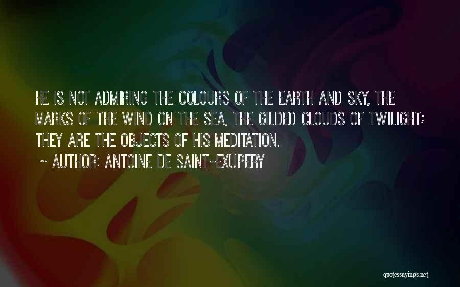 Antoine De Saint-Exupery Quotes: He Is Not Admiring The Colours Of The Earth And Sky, The Marks Of The Wind On The Sea, The