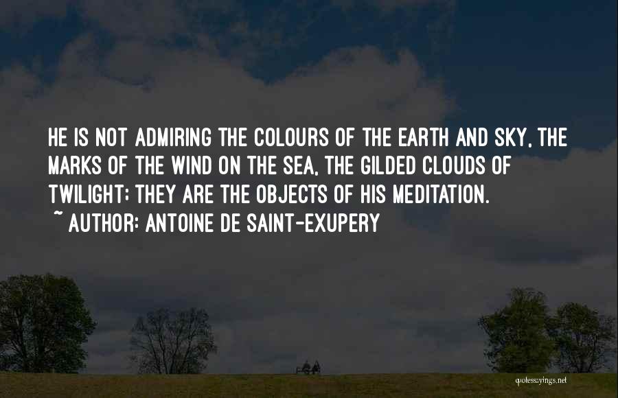 Antoine De Saint-Exupery Quotes: He Is Not Admiring The Colours Of The Earth And Sky, The Marks Of The Wind On The Sea, The