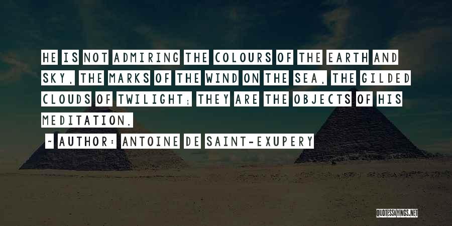Antoine De Saint-Exupery Quotes: He Is Not Admiring The Colours Of The Earth And Sky, The Marks Of The Wind On The Sea, The
