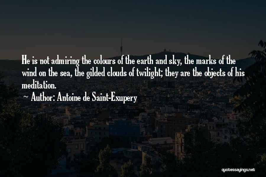 Antoine De Saint-Exupery Quotes: He Is Not Admiring The Colours Of The Earth And Sky, The Marks Of The Wind On The Sea, The