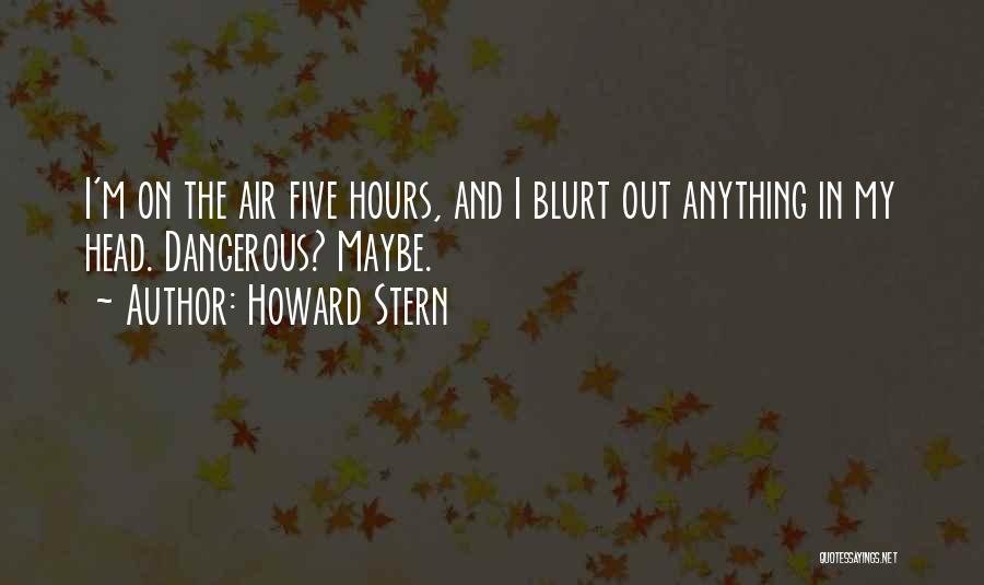 Howard Stern Quotes: I'm On The Air Five Hours, And I Blurt Out Anything In My Head. Dangerous? Maybe.