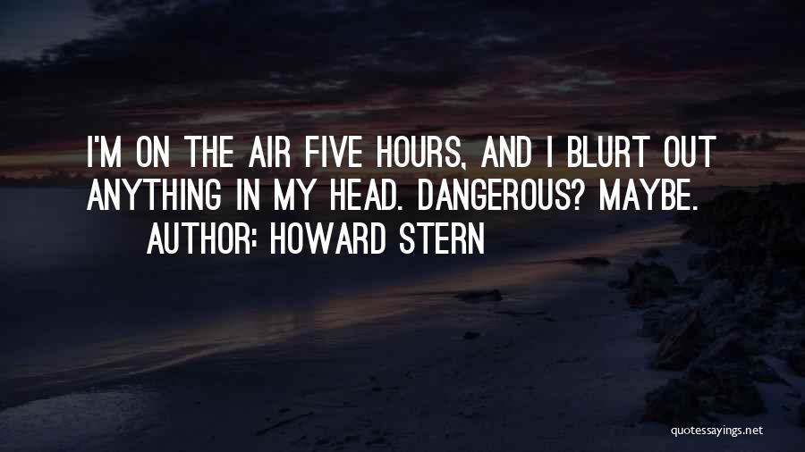 Howard Stern Quotes: I'm On The Air Five Hours, And I Blurt Out Anything In My Head. Dangerous? Maybe.