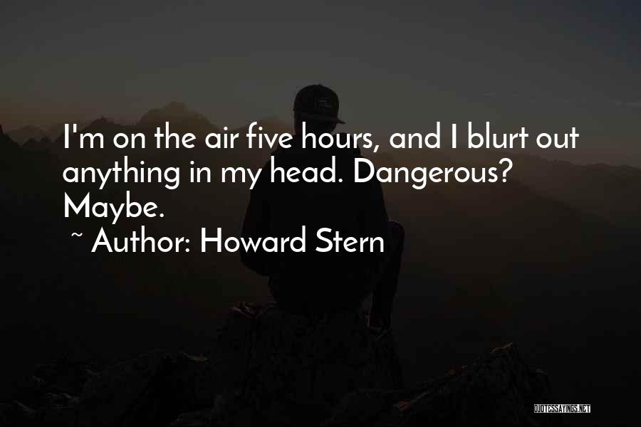 Howard Stern Quotes: I'm On The Air Five Hours, And I Blurt Out Anything In My Head. Dangerous? Maybe.