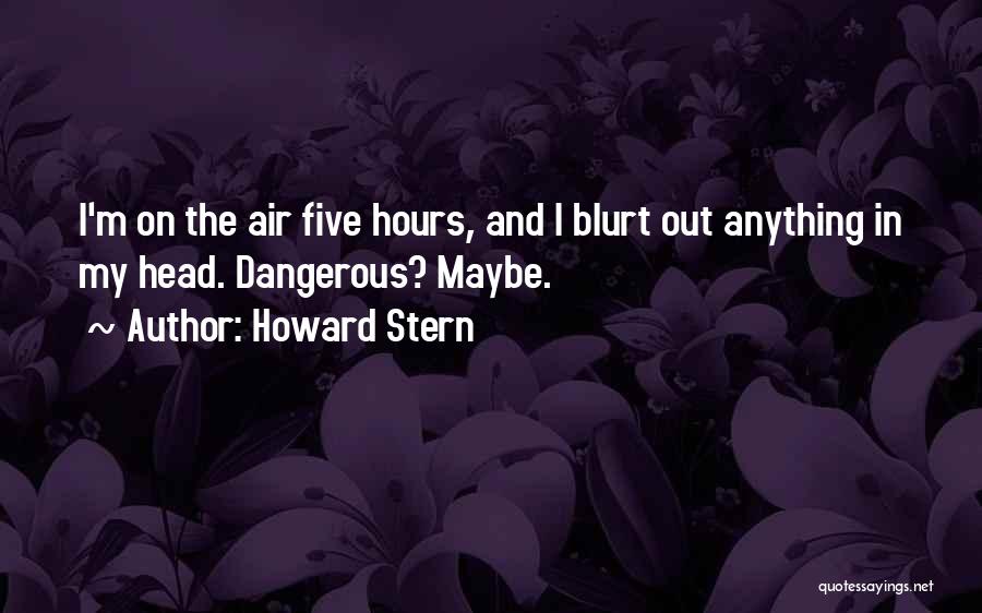 Howard Stern Quotes: I'm On The Air Five Hours, And I Blurt Out Anything In My Head. Dangerous? Maybe.