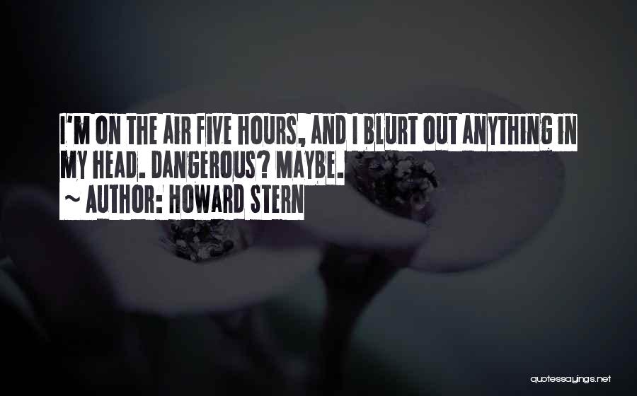 Howard Stern Quotes: I'm On The Air Five Hours, And I Blurt Out Anything In My Head. Dangerous? Maybe.