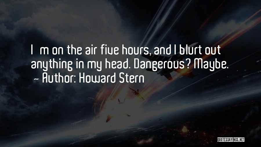 Howard Stern Quotes: I'm On The Air Five Hours, And I Blurt Out Anything In My Head. Dangerous? Maybe.