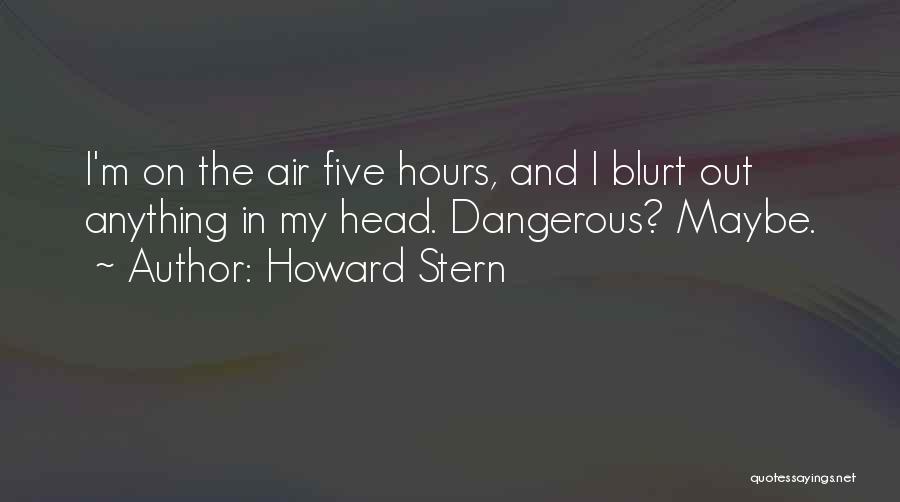 Howard Stern Quotes: I'm On The Air Five Hours, And I Blurt Out Anything In My Head. Dangerous? Maybe.