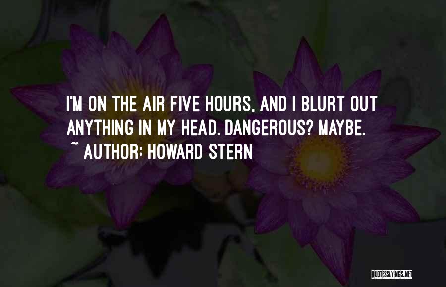 Howard Stern Quotes: I'm On The Air Five Hours, And I Blurt Out Anything In My Head. Dangerous? Maybe.