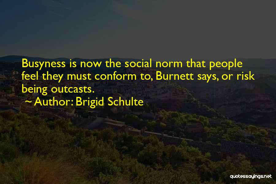 Brigid Schulte Quotes: Busyness Is Now The Social Norm That People Feel They Must Conform To, Burnett Says, Or Risk Being Outcasts.