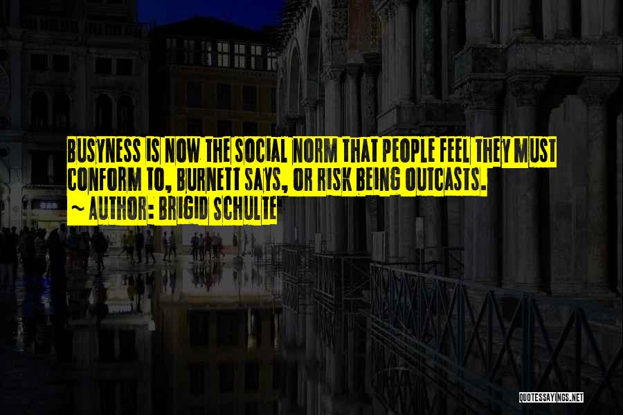 Brigid Schulte Quotes: Busyness Is Now The Social Norm That People Feel They Must Conform To, Burnett Says, Or Risk Being Outcasts.