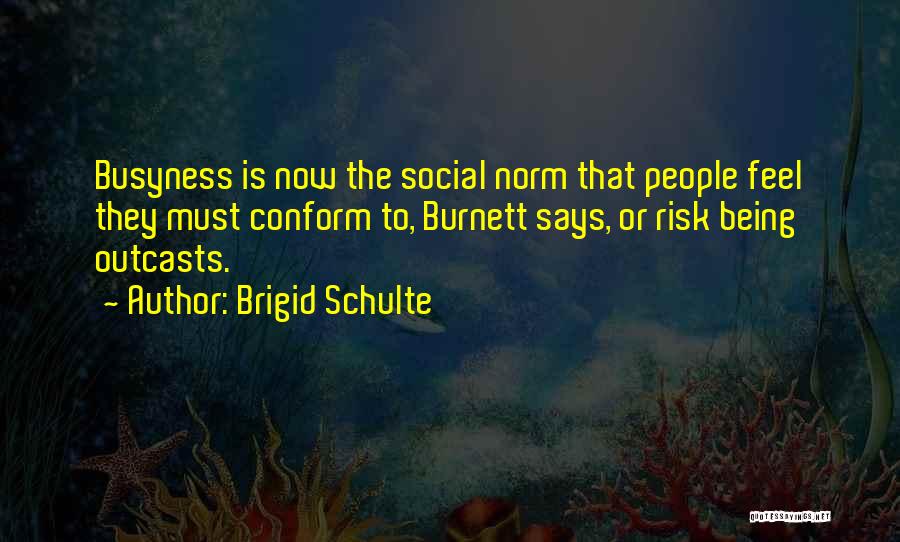 Brigid Schulte Quotes: Busyness Is Now The Social Norm That People Feel They Must Conform To, Burnett Says, Or Risk Being Outcasts.