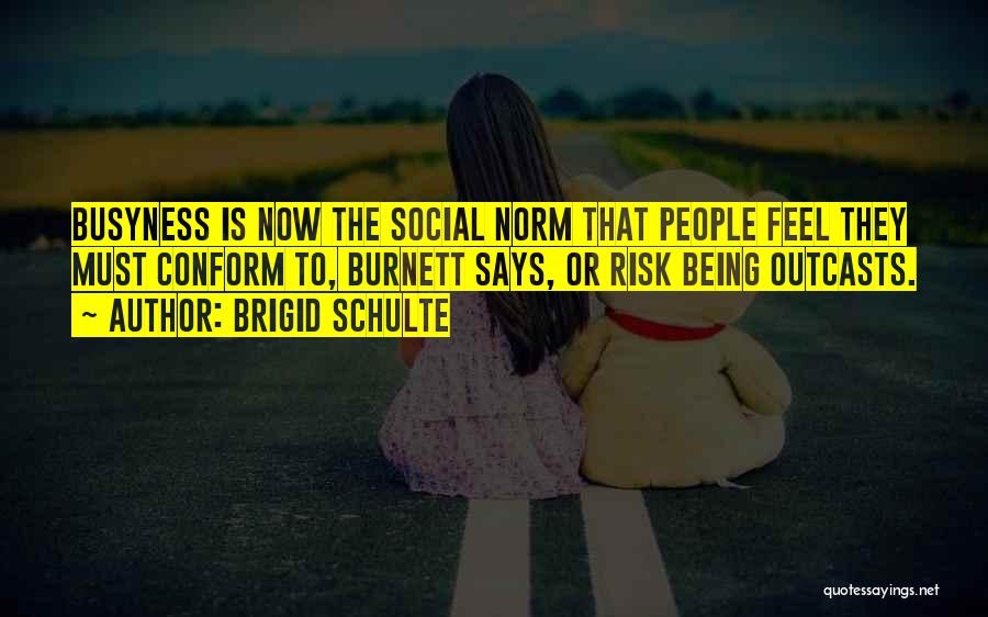 Brigid Schulte Quotes: Busyness Is Now The Social Norm That People Feel They Must Conform To, Burnett Says, Or Risk Being Outcasts.