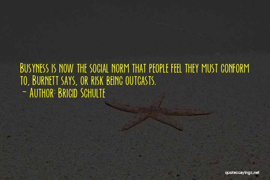 Brigid Schulte Quotes: Busyness Is Now The Social Norm That People Feel They Must Conform To, Burnett Says, Or Risk Being Outcasts.