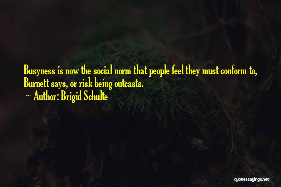 Brigid Schulte Quotes: Busyness Is Now The Social Norm That People Feel They Must Conform To, Burnett Says, Or Risk Being Outcasts.