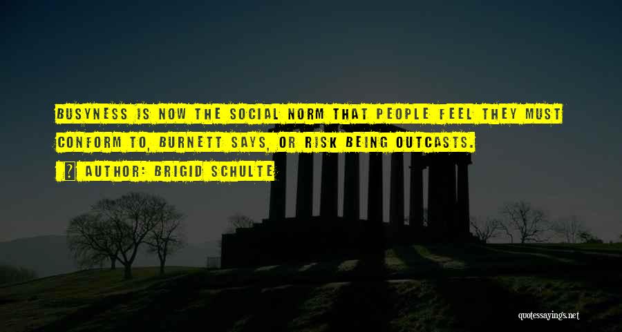 Brigid Schulte Quotes: Busyness Is Now The Social Norm That People Feel They Must Conform To, Burnett Says, Or Risk Being Outcasts.