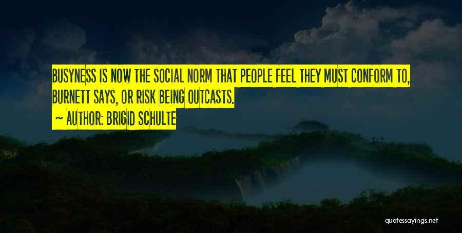 Brigid Schulte Quotes: Busyness Is Now The Social Norm That People Feel They Must Conform To, Burnett Says, Or Risk Being Outcasts.