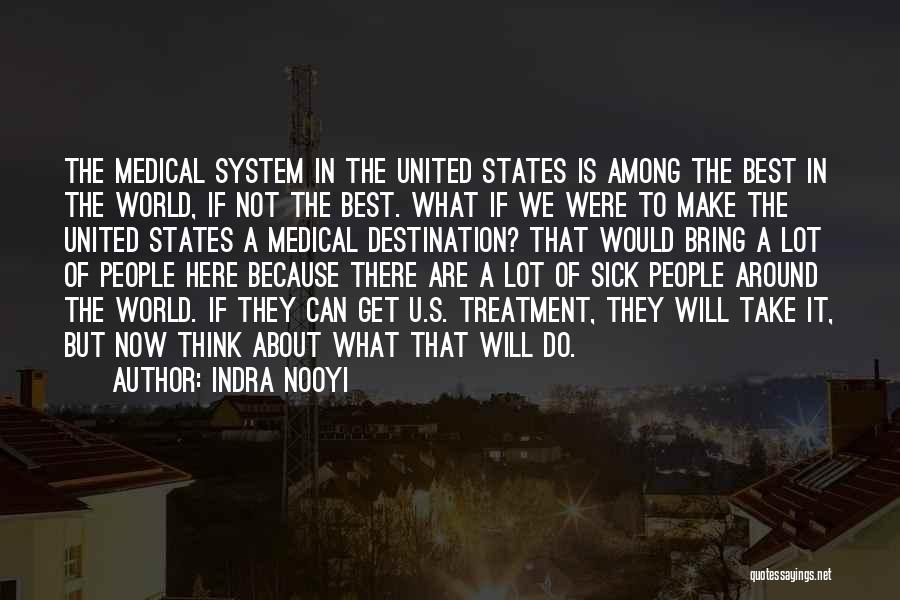 Indra Nooyi Quotes: The Medical System In The United States Is Among The Best In The World, If Not The Best. What If