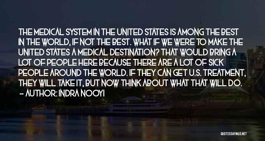 Indra Nooyi Quotes: The Medical System In The United States Is Among The Best In The World, If Not The Best. What If